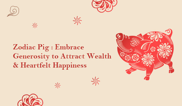 Zodiac Pig : Embrace Generosity to Attract Wealth & Heartfelt Happiness